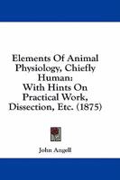 Elements Of Animal Physiology, Chiefly Human: With Hints On Practical Work, Dissection, Etc. 1164631217 Book Cover