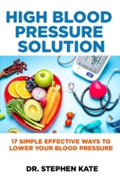 HIGH BLOOD PRESSURE SOLUTION: 17 SIMPLE EFFECTIVE WAYS TO LOWER YOUR BLOOD PRESSURE B09SWQF6CG Book Cover