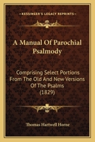 A Manual Of Parochial Psalmody: Comprising Select Portions From The Old And New Versions Of The Psalms 0469739150 Book Cover