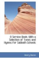 A Service Book: With a Selection of Tunes and Hymns, for Sabbath Schools (Classic Reprint) 0469557575 Book Cover