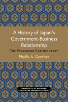 A History of Japan's Government Business Relationship: The Passenger Car Industry (Michigan Papers in Japanese Studies) 0939512408 Book Cover