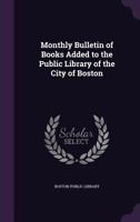 Monthly Bulletin of Books Added to the Public Library of the City of Boston 127167016X Book Cover