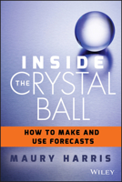 Inside the Crystal Ball: How to Make and Use Forecasts 1118865073 Book Cover