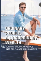 Ordinary People, Extraordinary Wealth: Turning Ordinary People Into Self-Made Millionaires: Transforming Ordinary People Into Millionaires B099C4YTLB Book Cover