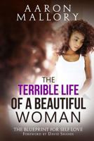 The Terrible Life of a Beautiful Woman: The Blueprint for Self Love 0692954007 Book Cover