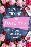 Yes, I'm Trying To Date You, in an Original Way: Strategic dating for Men ( a funny gift book to conquer the woman of your dreams in this new 2020 ) 1654810681 Book Cover