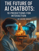 The Future of AI Chatbots: 10 Predictions for Interaction (The World of AI: Understanding Tomorrow, Today) B0FP9MRNLR Book Cover