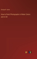 How to Paint Photographs in Water Colors and in Oil 3368127616 Book Cover
