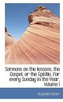 Sermons on the Lessons, the Gospel, or the Epistle, for Every Sunday in the Year; Volume I 035387809X Book Cover