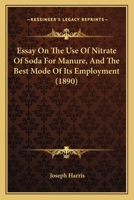 Essay On The Use Of Nitrate Of Soda For Manure, And The Best Mode Of Its Employment 1165331896 Book Cover