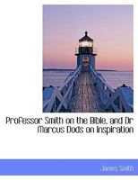 Professor Smith on the Bible: And Dr. Marcus Dods on Inspiration 333718331X Book Cover