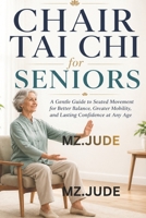 CHAIR TAI CHI FOR SENIORS: A Gentle Guide to Seated Movement for Better Balance, Greater Mobility, and lasting Confidence at Any Age B0H15F8YBT Book Cover