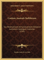 Coelum Australe Stelliferum: Seu Observationes Ad Construendum Stellarum Australium Catalogum Institutae (1763) 1120178614 Book Cover