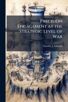 Precision Engagement at the Strategic Level of War: Guiding Promise or Wishful Thinking? 1288315554 Book Cover
