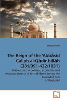 The Reign of the ?Abb?sid Caliph al-Q?dir bill?h (381/991-422/1031): Studies on the political, economic and religious aspects of his caliphate during the Buwayhid rule of Baghd?d 3639217489 Book Cover