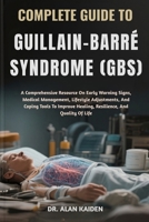 COMPLETE GUIDE TO GUILLAIN–BARRÉ SYNDROME (GBS): A Comprehensive Resource On Early Warning Signs, Medical Management, Lifestyle Adjustments, And ... Healing, Resilience, And Quality Of Life B0FNL82NY3 Book Cover