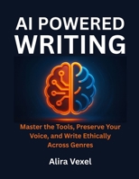 AI-Powered Writing: Master the Tools, Preserve Your Voice, and Write Ethically Across Genres B0FJRQ4HLJ Book Cover