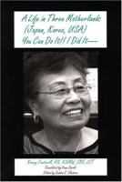 A Life in Three Motherlands: Japan, Korea, USA: You Can Do It!! I Did It 0533154073 Book Cover