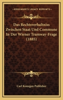 Das Rechtsverhaltniss Zwischen Staat Und Commune In Der Wiener Tramway-Frage (1885) 1160374414 Book Cover