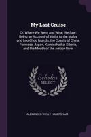 My Last Cruise: Or, Where We Went and What We Saw: Being an Account of Visits to the Malay and Loo-Choo Islands, the Coasts of China, Formosa, Japan, Kamtschatka, Siberia, and the Mouth of the Amoor R 1377755681 Book Cover