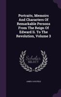 Portraits, Memoirs and Characters of Remarkable Persons from the Reign of Edward II. to the Revolution, Volume 3 1175917168 Book Cover