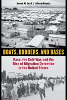 Boats, Borders, and Bases: Race, the Cold War, and the Rise of Migration Detention in the United States 0520287975 Book Cover