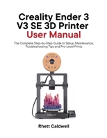 Creality Ender 3 V3 SE 3D Printer User Manual: The Complete Step-by-Step Guide to Setup, Maintenance, Troubleshooting Tips and Pro-Level Prints B0FG871KZR Book Cover