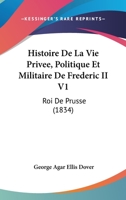 Histoire De La Vie Privee, Politique Et Militaire De Frederic II V1: Roi De Prusse (1834) 1167648412 Book Cover