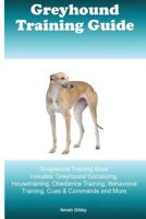 Greyhound Training Guide Greyhound Training Book Includes: Greyhound Socializing, Housetraining, Obedience Training, Behavioral Training, Cues & Commands and More 1522773991 Book Cover
