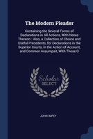 The Modern Pleader: Containing the Several Forms of Declarations in All Actions, With Notes Thereon: Also, a Collection of Choice and Usef 1376425963 Book Cover