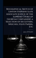 Biographical Sketch of Linton Stephens (late Associate Justice of the Supreme Court of Georgia) Containing a Selection of his Letters, Speeches, State Papers, Etc 1024067289 Book Cover