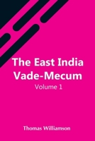 The East India Vade-Mecum, V.1 Or, Complete Guide To Gentlemen Intended For The Civil, Mmilitary, Or Naval Service Of The East India Company. Volume 1 9354548008 Book Cover