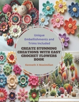 Create Stunning Creations with Easy Crochet Flowers Book: Unique Embellishments and Trims Included B0CPJFHMGV Book Cover