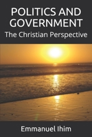 POLITICS AND GOVERNMENT: The Christian Perspective 1694582809 Book Cover