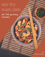 Ah! 195 Yummy Stir Fry Main Dish Recipes: A Yummy Stir Fry Main Dish Cookbook You Won't be Able to Put Down B08JLXYLML Book Cover
