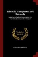 Scientific Management and Railroads: Being Part of a Brief Submitted to the Interstate Commerce Commission 1375654446 Book Cover