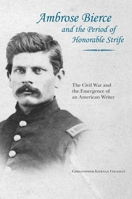 Ambrose Bierce and the Period of Honorable Strife: The Civil War and the Emergence of an American Writer 1621901793 Book Cover