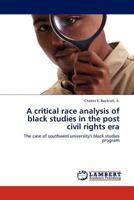 A critical race analysis of black studies in the post civil rights era: The case of southwest university's black studies program 3844380299 Book Cover