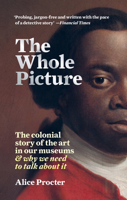 The Whole Picture: The colonial story of the art in our museums... and why we need to talk about it 1788402456 Book Cover