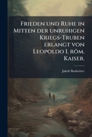 Frieden Und Ruhe In Mitten Der Unruhigen Kriegs-truben Erlangt Von Leopoldo I. Röm. Kaiser 1246263459 Book Cover