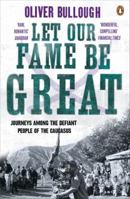 Let Our Fame Be Great: Journeys Among the Defiant People of the Caucasus 0465021840 Book Cover