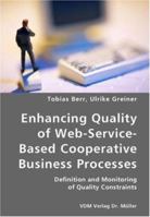 Enhancing Quality of Web-Service-Based Cooperative Business Processes- Definition and Monitoring of Quality Constraints 3836418460 Book Cover