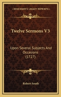 Twelve Sermons V3: Upon Several Subjects And Occasions 1120047404 Book Cover