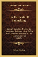 The Elements Of Sailmaking: Being A Complete Treatise On Cutting-Out Sails, According To The Most Approved Methods In The Merchant Service 116509116X Book Cover