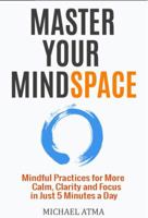 Master Your Mindspace: Mindful Practices for More Calm, Clarity and Focus in Just 5 Minutes a Day 1511573902 Book Cover