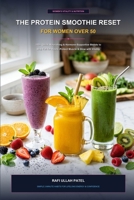 The Protein Smoothie Reset for Women Over 50: 100+ Quick, Nourishing & Hormone-Supportive Blends to Stay Full for Hours, Protect Lean Muscle, and Glow with Vitality B0HGS7ZL7N Book Cover