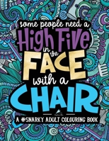 Some People Need a High-Five, In the Face, With a Chair: A #Snarky Adult Colouring Book 1640010718 Book Cover