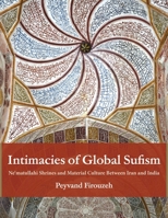 Intimacies of Global Sufism : Ne'matullahi Shrines and Material Culture Between Iran and India 0253074134 Book Cover