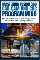 MASTERING FUSION 360 CAD-CAM AND CNC PROGRAMMING: The Ultimate Guide to CNC Programming for Routers and Turning Machines B0DPWL18MZ Book Cover