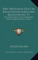 Der Dreieinige Gott In Religionshistorischer Beleuchtung V1: Die Drie Gottlichen Personen Mit 70 Abbildungen (1922) 1167694732 Book Cover